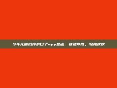 今年无需抵押的口子app盘点：快速审批，轻松放款