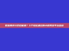 低信用评分仍旧能借？5个轻松通过的小额网贷平台总结