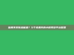 信用不好依然能借？5个免条件的小额网贷平台整理