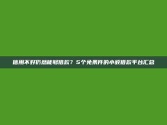 信用不好仍然能够借款？5个免条件的小额借款平台汇总