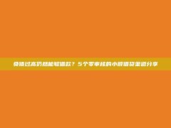 负债过高仍然能够借款？5个零审核的小额借贷渠道分享