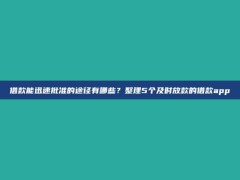 借款能迅速批准的途径有哪些？整理5个及时放款的借款app