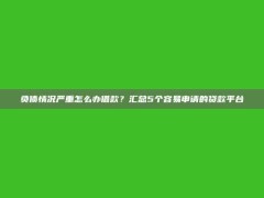 负债情况严重怎么办借款？汇总5个容易申请的贷款平台