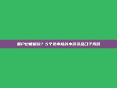 黑户也能借款？5个免审核的小额资金口子揭晓