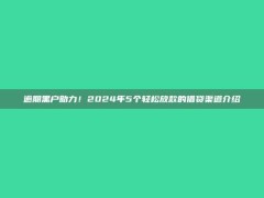 逾期黑户助力！2024年5个轻松放款的借贷渠道介绍