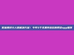 低信用评分人群解决方案！今年5个无条件放款的网贷app推荐