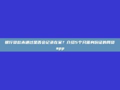 银行贷款未通过是否会记录在案？介绍5个只需身份证的网贷app