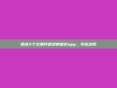 精选5个无条件借贷的借款app，不容忽视