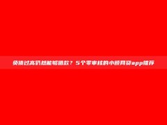 负债过高仍然能够借款？5个零审核的小额网贷app推荐