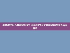 低信用评分人群解决方案！2024年5个轻松放款的口子app展示