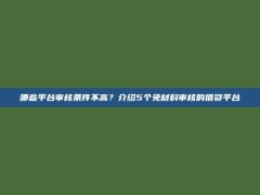 哪些平台审核条件不高？介绍5个免材料审核的借贷平台