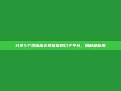 分享5个负债高无视征信的口子平台，随时都能用