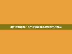 黑户也能借款？5个免审核的小额放款平台展示