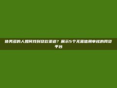 债务多的人如何找到贷款渠道？展示5个无需信用审核的网贷平台