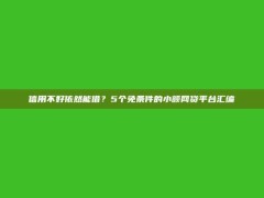 信用不好依然能借？5个免条件的小额网贷平台汇编