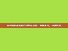 最新黑户借款的网贷平台总结：极速审核，快速到账