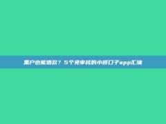 黑户也能借款？5个免审核的小额口子app汇编