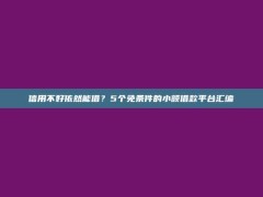 信用不好依然能借？5个免条件的小额借款平台汇编