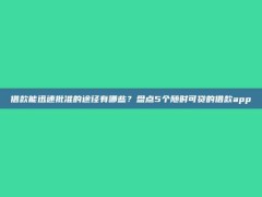 借款能迅速批准的途径有哪些？盘点5个随时可贷的借款app