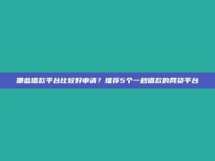 哪些借款平台比较好申请？推荐5个一秒借款的网贷平台