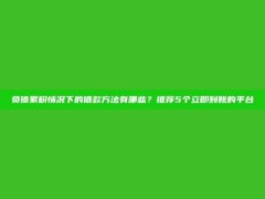 负债累积情况下的借款方法有哪些？推荐5个立即到账的平台