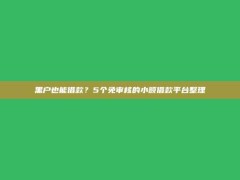 黑户也能借款？5个免审核的小额借款平台整理