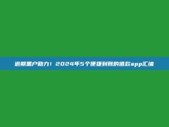 逾期黑户助力！2024年5个便捷到账的借款app汇编