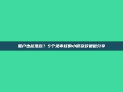 黑户也能借款？5个免审核的小额贷款通道分享