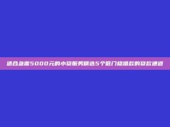 适合急需5000元的小贷服务精选5个低门槛借款的贷款通道