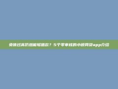 负债过高仍然能够借款？5个零审核的小额网贷app介绍