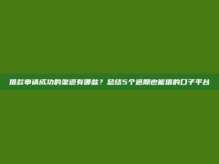 借款申请成功的渠道有哪些？总结5个逾期也能借的口子平台