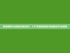 低信用评分也能获得贷款？5个不查征信的小额融资平台揭晓