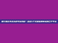 银行借款不成功还可以找谁？总结5个无需信用审核的口子平台