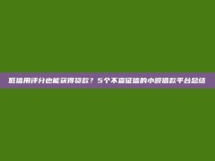 低信用评分也能获得贷款？5个不查征信的小额借款平台总结