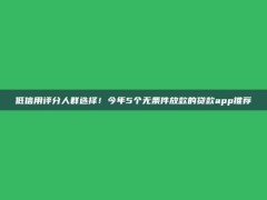 低信用评分人群选择！今年5个无条件放款的贷款app推荐