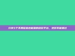 分享5个不用征信也能借的放款平台，绝对不能错过