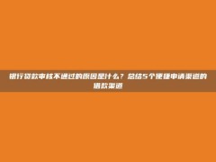 银行贷款审核不通过的原因是什么？总结5个便捷申请渠道的借款渠道