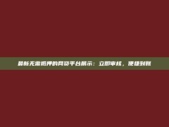 最新无需抵押的网贷平台展示：立即审核，便捷到账