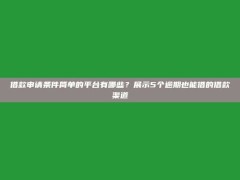 借款申请条件简单的平台有哪些？展示5个逾期也能借的借款渠道