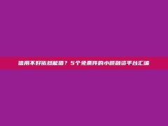 信用不好依然能借？5个免条件的小额融资平台汇编