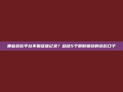 哪些贷款平台不看征信记录？总结5个即时借贷的贷款口子