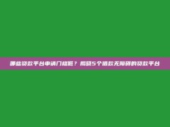 哪些贷款平台申请门槛低？揭晓5个借款无障碍的贷款平台