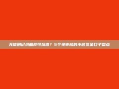 无信用记录照样可以借？5个免审核的小额资金口子盘点