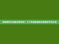 低信用评分也能获得贷款？5个不查征信的小额借贷平台汇总