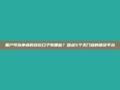 黑户可以申请的贷款口子有哪些？盘点5个无门槛的借贷平台