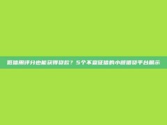 低信用评分也能获得贷款？5个不查征信的小额借贷平台展示