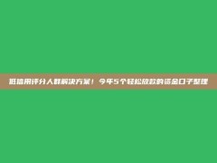 低信用评分人群解决方案！今年5个轻松放款的资金口子整理