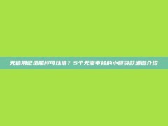 无信用记录照样可以借？5个无需审核的小额贷款通道介绍