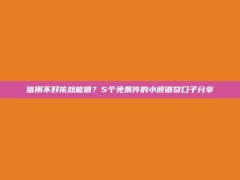 信用不好依然能借？5个免条件的小额借贷口子分享