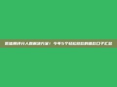 低信用评分人群解决方案！今年5个轻松放款的借款口子汇总